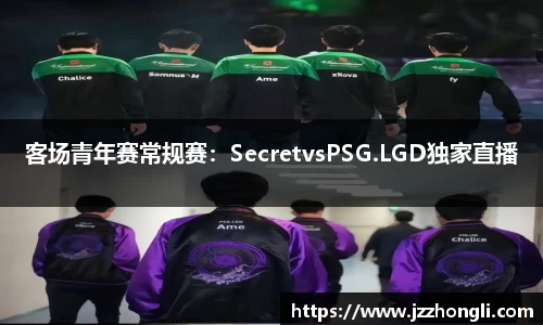 客场青年赛常规赛：SecretvsPSG.LGD独家直播
