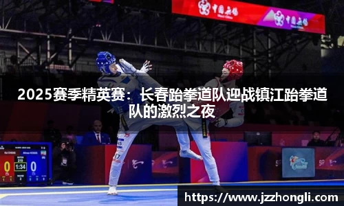 2025赛季精英赛：长春跆拳道队迎战镇江跆拳道队的激烈之夜