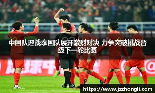 中国队迎战泰国队展开激烈对决 力争突破挑战晋级下一轮比赛