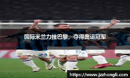 国际米兰力挫巴黎，夺得奥运冠军