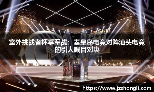 室外挑战者杯季军战：秦皇岛电竞对阵汕头电竞的引人瞩目对决