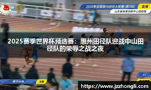 2025赛季世界杯预选赛：惠州田径队迎战中山田径队的荣辱之战之夜