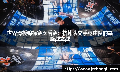 世界滑板锦标赛季后赛：杭州队交手枣庄队的巅峰战之战
