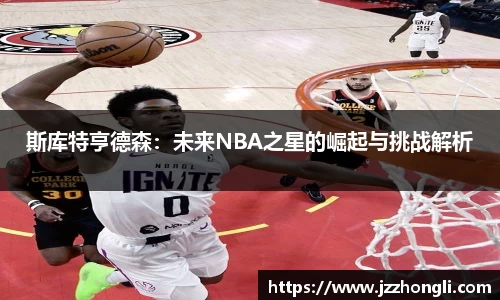 斯库特亨德森：未来NBA之星的崛起与挑战解析