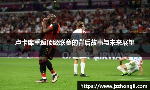 卢卡库重返顶级联赛的背后故事与未来展望